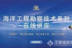 【免費直播課】海洋工程勘察技術系列在線講座